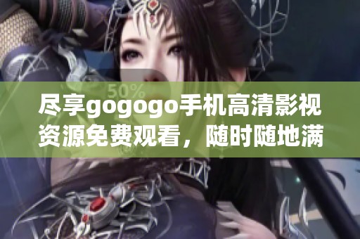 盡享gogogo手機(jī)高清影視資源免費(fèi)觀看，隨時隨地滿足你的觀看需求