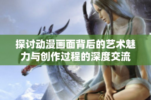 探討動漫畫面背后的藝術(shù)魅力與創(chuàng)作過程的深度交流
