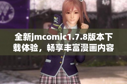 全新jmcomic1.7.8版本下載體驗(yàn)，暢享豐富漫畫(huà)內(nèi)容與全新功能揭秘