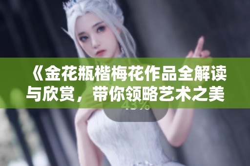 《金花瓶楷梅花作品全解讀與欣賞，帶你領略藝術(shù)之美》