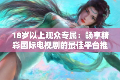 18歲以上觀眾專屬：暢享精彩國際電視劇的最佳平臺推薦