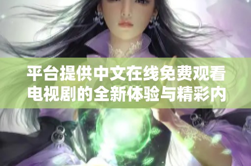 平臺提供中文在線免費觀看電視劇的全新體驗與精彩內(nèi)容推薦