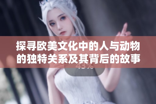 探尋歐美文化中的人與動物的獨特關(guān)系及其背后的故事與寓意