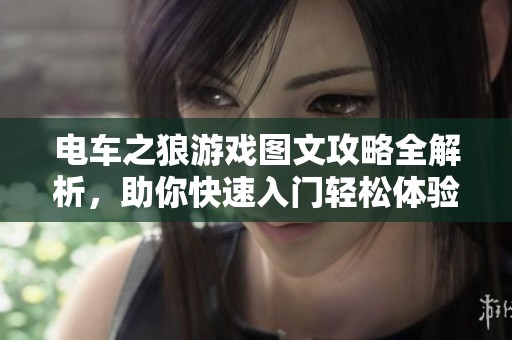 電車之狼游戲圖文攻略全解析，助你快速入門輕松體驗精彩內(nèi)容