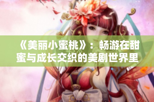 《美麗小蜜桃》：暢游在甜蜜與成長(zhǎng)交織的美劇世界里