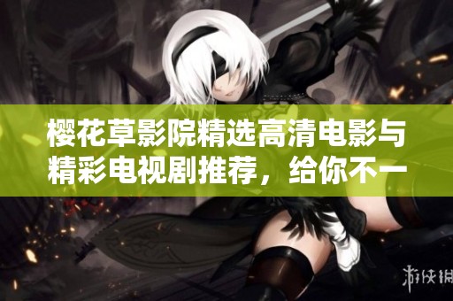 櫻花草影院精選高清電影與精彩電視劇推薦，給你不一樣的觀影體驗