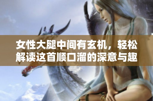 女性大腿中間有玄機，輕松解讀這首順口溜的深意與趣味