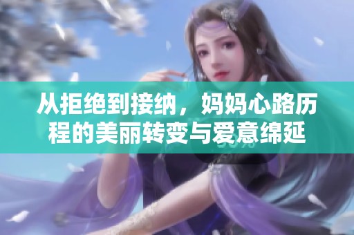從拒絕到接納，媽媽心路歷程的美麗轉變與愛意綿延