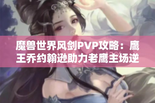 魔獸世界風(fēng)劍PVP攻略：鷹王喬約翰遜助力老鷹主場(chǎng)逆襲
