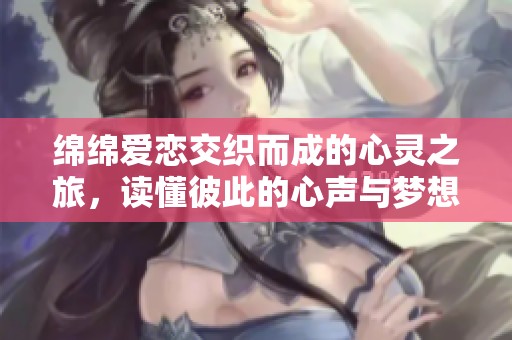 綿綿愛戀交織而成的心靈之旅，讀懂彼此的心聲與夢想