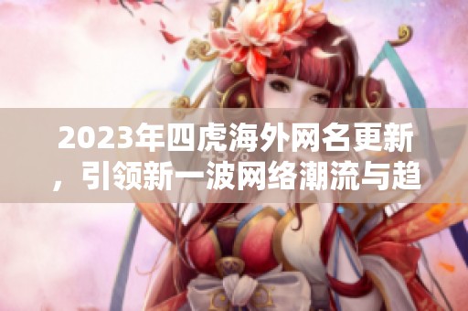 2023年四虎海外網(wǎng)名更新，引領新一波網(wǎng)絡潮流與趨勢