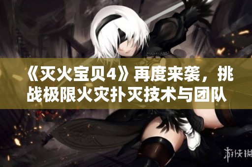 《滅火寶貝4》再度來(lái)襲，挑戰(zhàn)極限火災(zāi)撲滅技術(shù)與團(tuán)隊(duì)協(xié)作能力