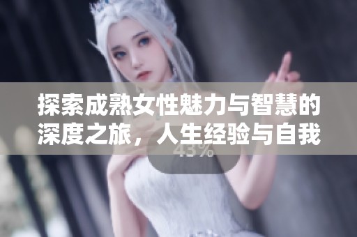 探索成熟女性魅力與智慧的深度之旅，人生經(jīng)驗(yàn)與自我價(jià)值的重塑與展現(xiàn)