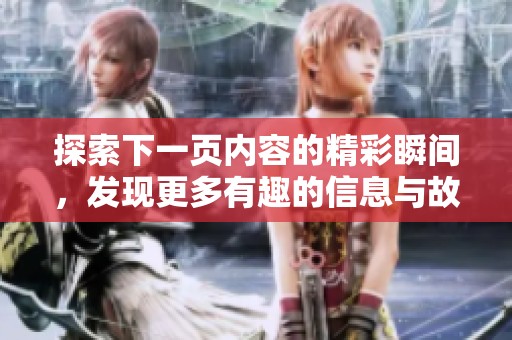 探索下一頁內(nèi)容的精彩瞬間，發(fā)現(xiàn)更多有趣的信息與故事