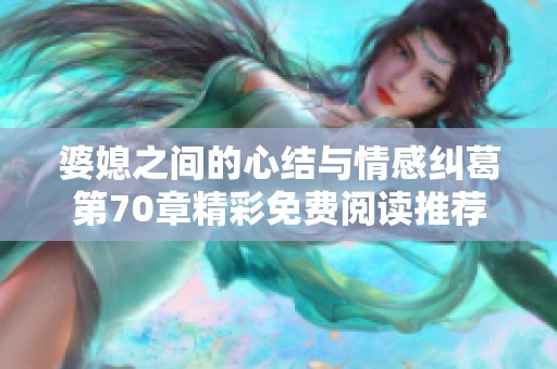 婆媳之間的心結(jié)與情感糾葛第70章精彩免費(fèi)閱讀推薦