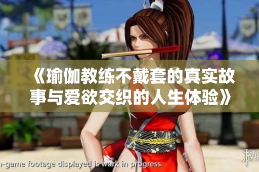 《瑜伽教練不戴套的真實(shí)故事與愛欲交織的人生體驗(yàn)》