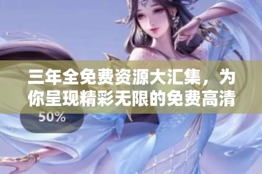 三年全免費資源大匯集，為你呈現(xiàn)精彩無限的免費高清大全