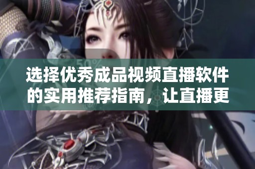 選擇優(yōu)秀成品視頻直播軟件的實(shí)用推薦指南，讓直播更加順暢和專業(yè)