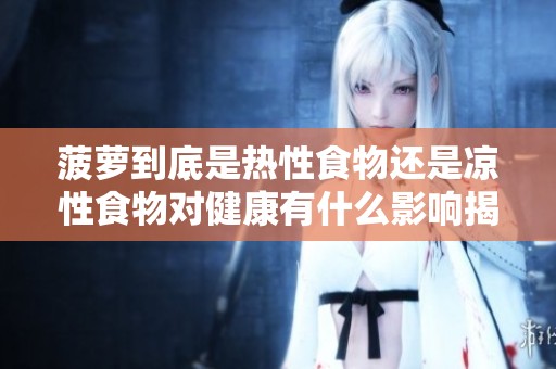 菠蘿到底是熱性食物還是涼性食物對健康有什么影響揭秘