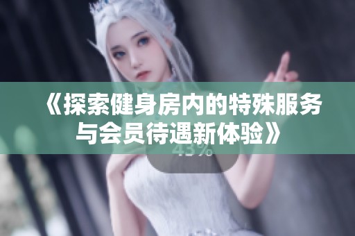 《探索健身房內(nèi)的特殊服務(wù)與會員待遇新體驗》