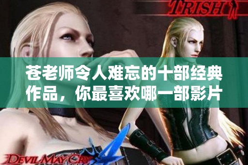 蒼老師令人難忘的十部經(jīng)典作品，你最喜歡哪一部影片呢