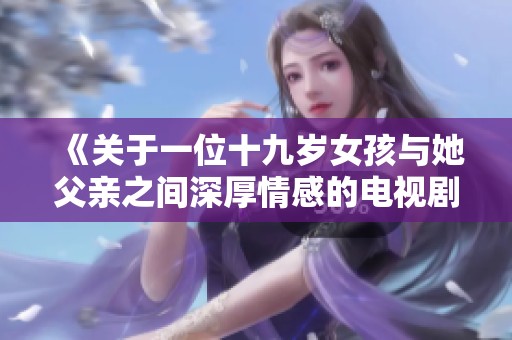 《關(guān)于一位十九歲女孩與她父親之間深厚情感的電視劇名稱探索》