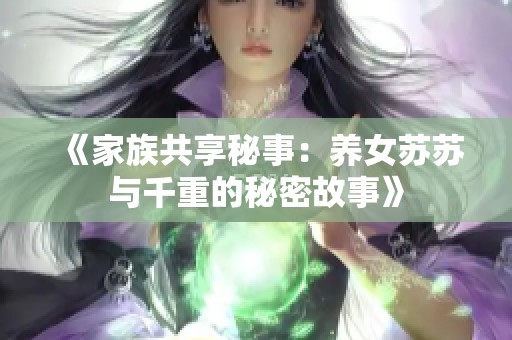 《家族共享秘事：養(yǎng)女蘇蘇與千重的秘密故事》