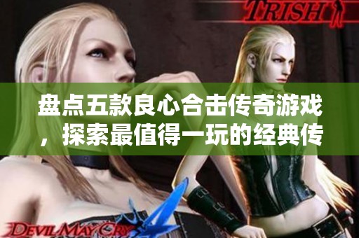 盤點五款良心合擊傳奇游戲，探索最值得一玩的經(jīng)典傳奇之作