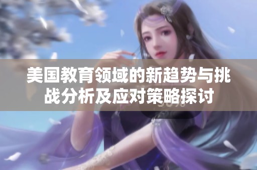美國(guó)教育領(lǐng)域的新趨勢(shì)與挑戰(zhàn)分析及應(yīng)對(duì)策略探討
