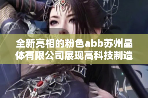 全新亮相的粉色abb蘇州晶體有限公司展現(xiàn)高科技制造魅力