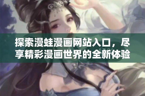 探索漫蛙漫畫(huà)網(wǎng)站入口，盡享精彩漫畫(huà)世界的全新體驗(yàn)