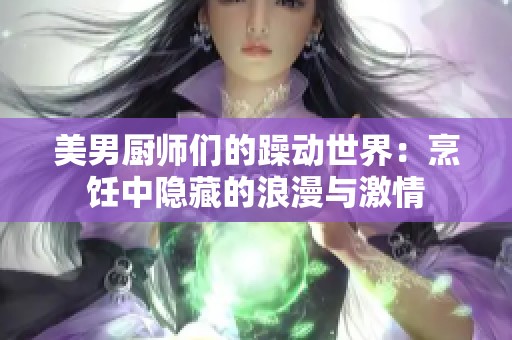 美男廚師們的躁動世界：烹飪中隱藏的浪漫與激情