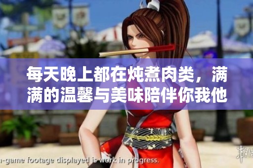 每天晚上都在燉煮肉類，滿滿的溫馨與美味陪伴你我他
