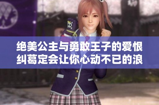 絕美公主與勇敢王子的愛恨糾葛定會讓你心動(dòng)不已的浪漫故事