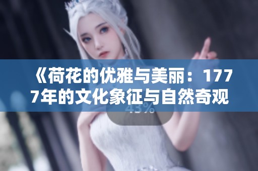 《荷花的優(yōu)雅與美麗：1777年的文化象征與自然奇觀》