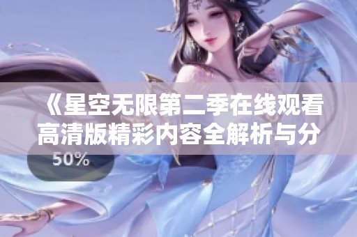 《星空無限第二季在線觀看高清版精彩內(nèi)容全解析與分享》