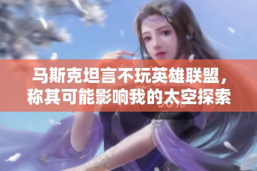 馬斯克坦言不玩英雄聯(lián)盟，稱其可能影響我的太空探索計(jì)劃