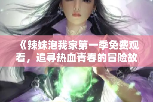 《辣妹泡我家第一季免費觀看，追尋熱血青春的冒險故事》