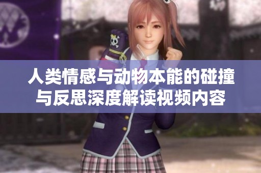 人類情感與動(dòng)物本能的碰撞與反思深度解讀視頻內(nèi)容
