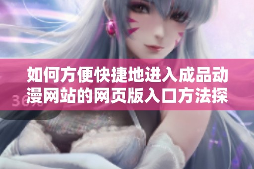 如何方便快捷地進入成品動漫網(wǎng)站的網(wǎng)頁版入口方法探討