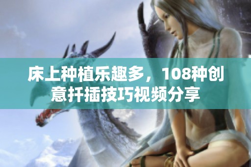 床上種植樂趣多，108種創(chuàng)意扦插技巧視頻分享
