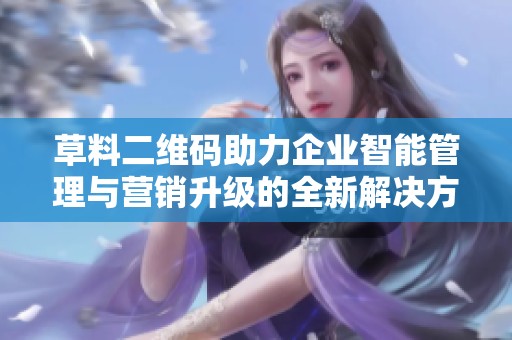 草料二維碼助力企業(yè)智能管理與營(yíng)銷升級(jí)的全新解決方案