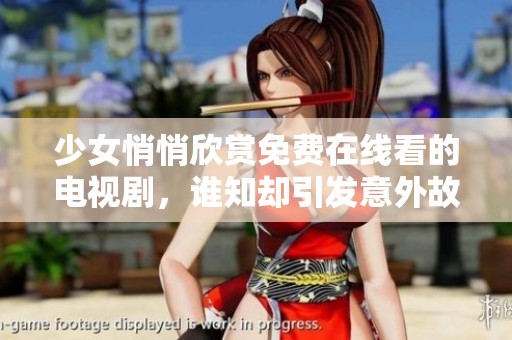 少女悄悄欣賞免費(fèi)在線看的電視劇，誰(shuí)知卻引發(fā)意外故事發(fā)展