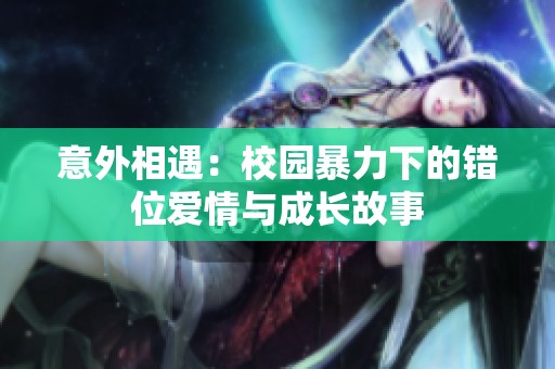 意外相遇：校園暴力下的錯位愛情與成長故事
