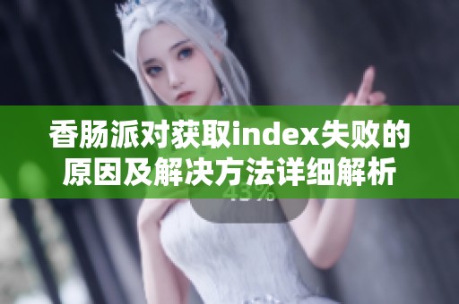 香腸派對(duì)獲取index失敗的原因及解決方法詳細(xì)解析