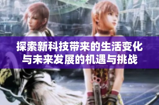 探索新科技帶來的生活變化與未來發(fā)展的機遇與挑戰(zhàn)