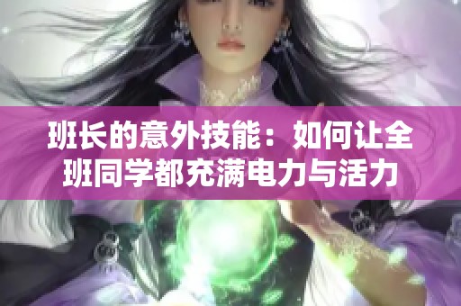 班長(zhǎng)的意外技能：如何讓全班同學(xué)都充滿電力與活力