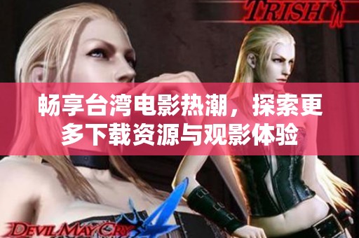 暢享臺灣電影熱潮，探索更多下載資源與觀影體驗
