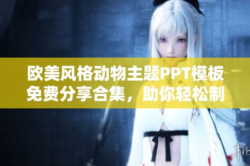 歐美風(fēng)格動物主題PPT模板免費分享合集，助你輕松制作專業(yè)演示文稿