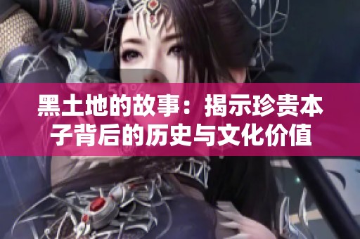 黑土地的故事：揭示珍貴本子背后的歷史與文化價值